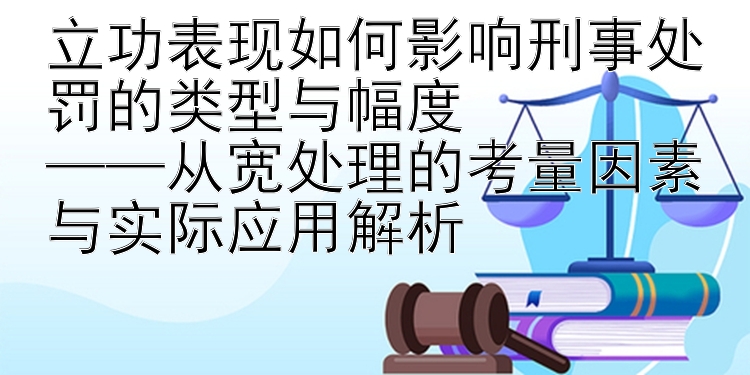 立功表现如何影响刑事处罚的类型与幅度  
——从宽处理的考量因素与实际应用解析