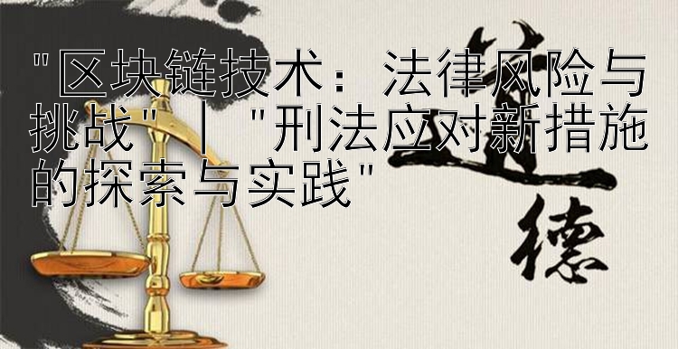 区块链技术：法律风险与挑战 | 刑法应对新措施的探索与实践