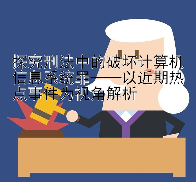 探究刑法中的破坏计算机信息系统罪——以近期热点事件为视角解析