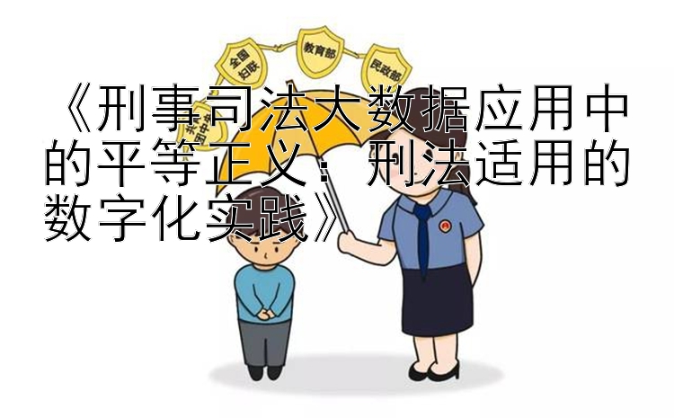 《刑事司法大数据应用中的平等正义：刑法适用的数字化实践》