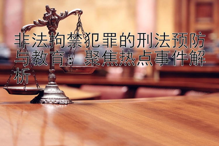 非法拘禁犯罪的刑法预防与教育：聚焦热点事件解析