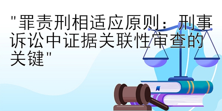 罪责刑相适应原则：刑事诉讼中证据关联性审查的关键