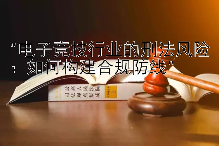 电子竞技行业的刑法风险：如何构建合规防线