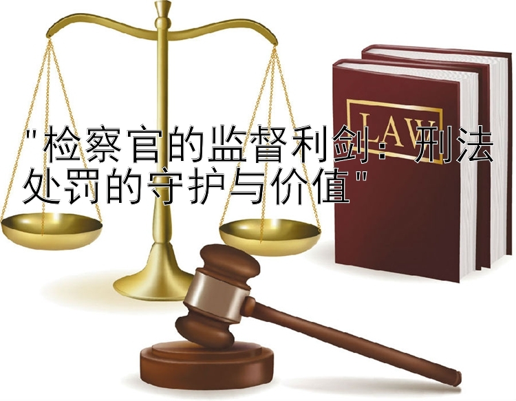 吉林快3彩票 检察官的监督利剑：刑法处罚的守护与价值