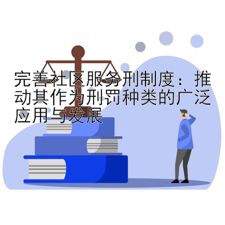 完善社区服务刑制度：推动其作为刑罚种类的广泛应用与发展