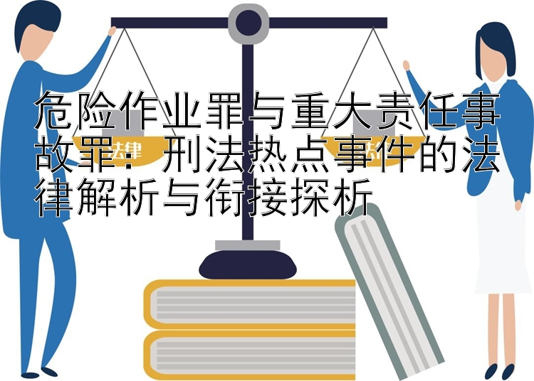 危险作业罪与重大责任事故罪：刑法热点事件的法律解析与衔接探析