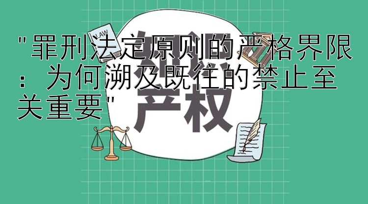 罪刑法定原则的严格界限：为何溯及既往的禁止至关重要