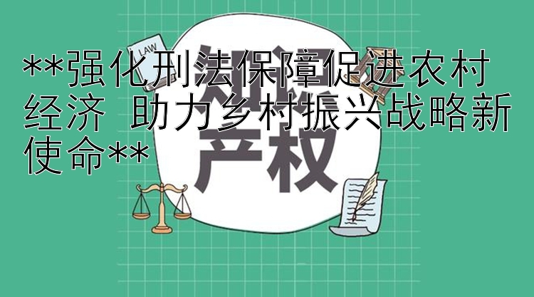 强化刑法保障促进农村经济 助力乡村振兴战略新使命