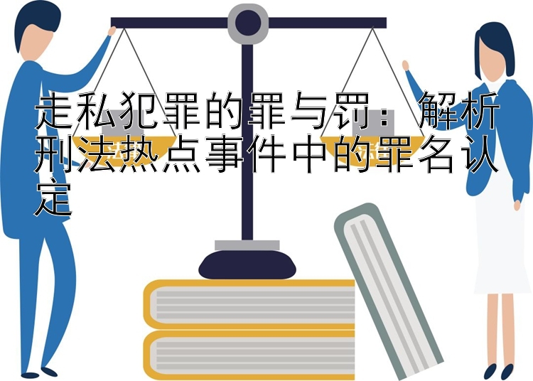 走私犯罪的罪与罚：解析刑法热点事件中的罪名认定