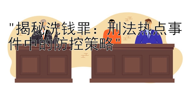 揭秘洗钱罪：刑法热点事件中的防控策略