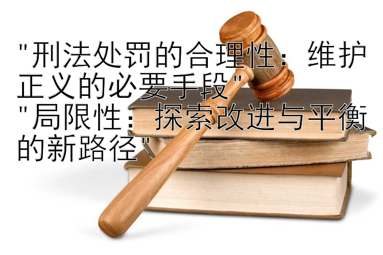 刑法处罚的合理性：维护正义的必要手段 
局限性：探索改进与平衡的新路径