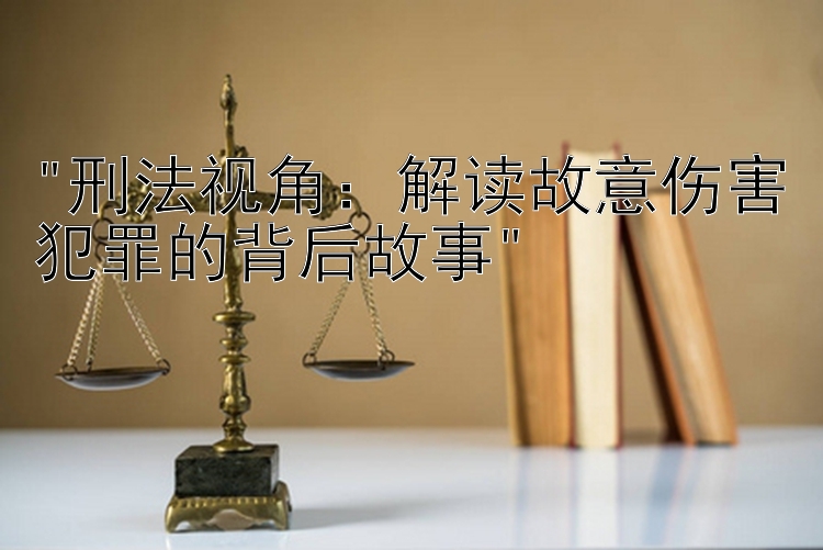 刑法视角：解读故意伤害犯罪的背后故事