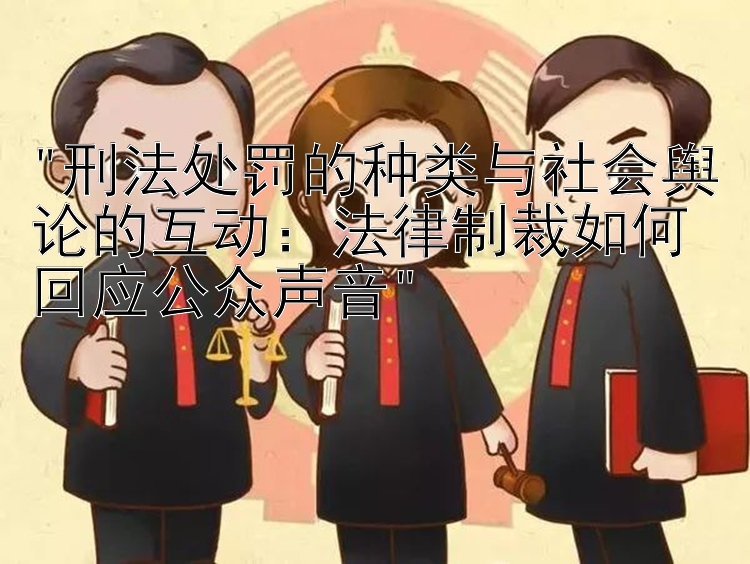 刑法处罚的种类与社会舆论的互动：法律制裁如何回应公众声音