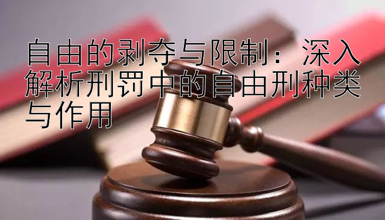 自由的剥夺与限制：深入解析刑罚中的自由刑种类与作用