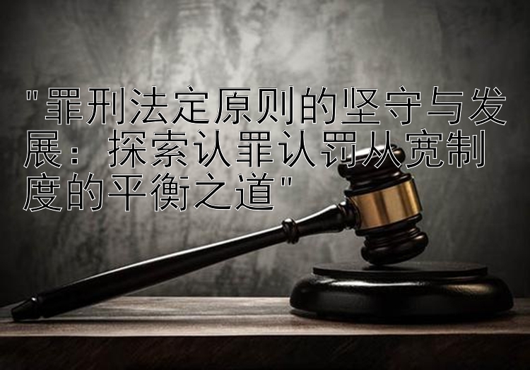 罪刑法定原则的坚守与发展：探索认罪认罚从宽制度的平衡之道