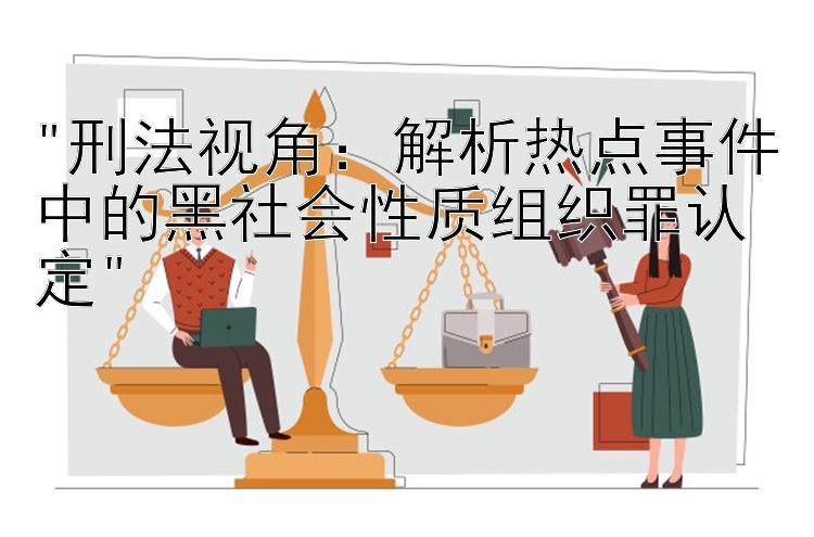 刑法视角：解析热点事件中的黑社会性质组织罪认定