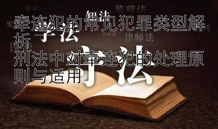 牵连犯的常见犯罪类型解析  
刑法中对牵连犯的处理原则与适用