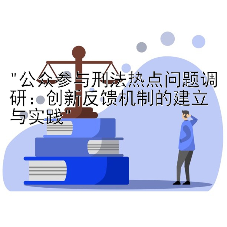 公众参与刑法热点问题调研：创新反馈机制的建立与实践