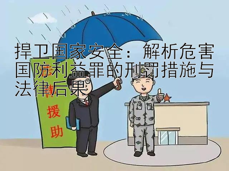 捍卫国家安全：解析危害国防利益罪的刑罚措施与法律后果