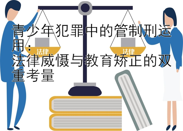 青少年犯罪中的管制刑运用：  
法律威慑与教育矫正的双重考量