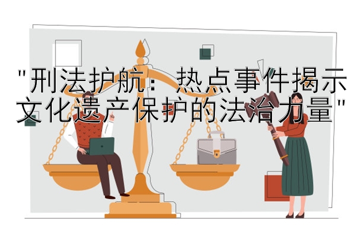 刑法护航：吉林快三 热点事件揭示文化遗产保护的法治力量