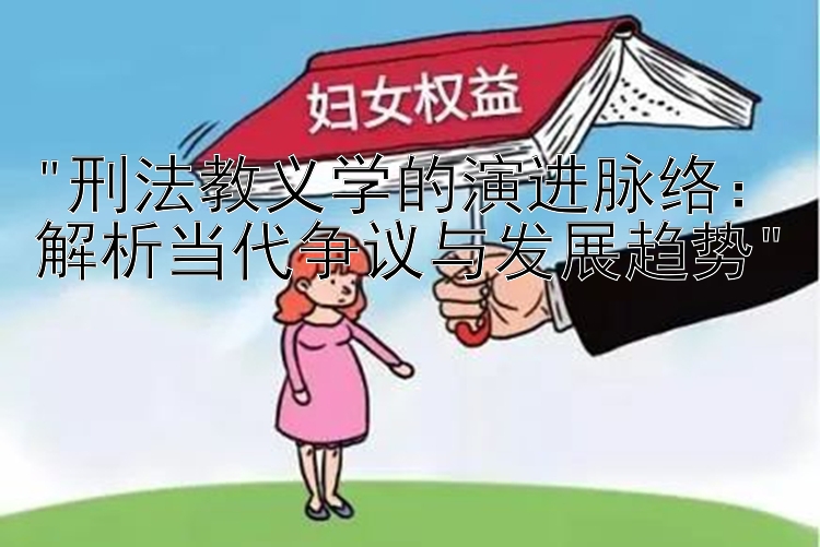 刑法教义学的演进脉络：解析当代争议与发展趋势