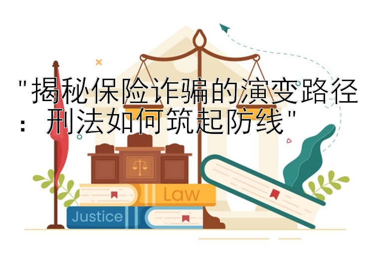 揭秘保险诈骗的演变路径：刑法如何筑起防线