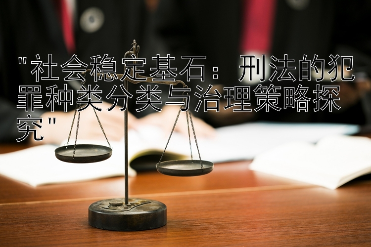 社会稳定基石：刑法的犯罪种类分类与治理策略探究