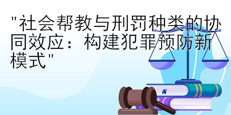 社会帮教与刑罚种类的协同效应：构建犯罪预防新模式