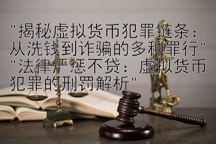 揭秘虚拟货币犯罪链条：从洗钱到诈骗的多种罪行
法律严惩不贷：虚拟货币犯罪的刑罚解析