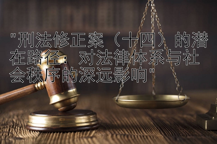 刑法修正案（十四）的潜在路径：对法律体系与社会秩序的深远影响