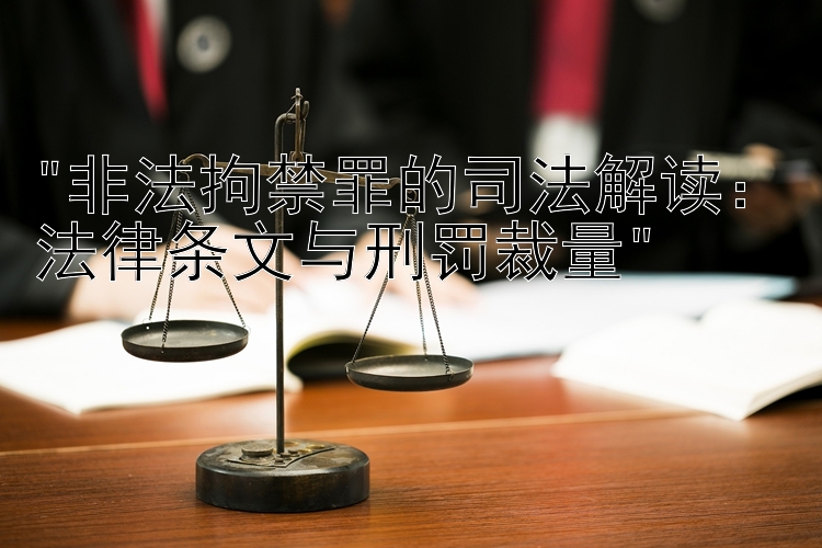 非法拘禁罪的司法解读：法律条文与刑罚裁量