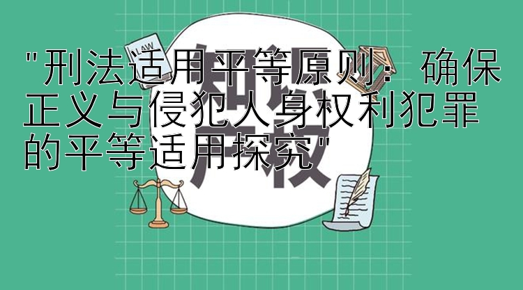 刑法适用平等原则：确保正义与侵犯人身权利犯罪的平等适用探究