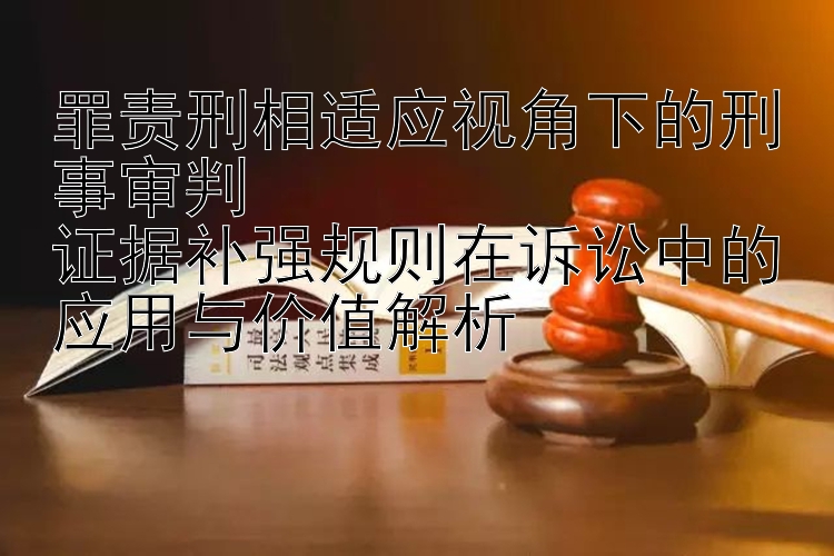 罪责刑相适应视角下的刑事审判  
证据补强规则在诉讼中的应用与价值解析