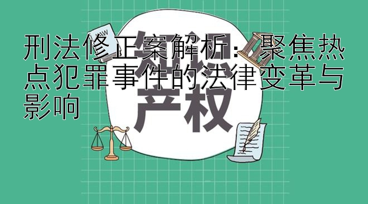 刑法修正案解析：聚焦热点犯罪事件的法律变革与影响