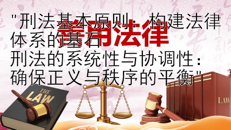 刑法基本原则：构建法律体系的基石
刑法的系统性与协调性：确保正义与秩序的平衡