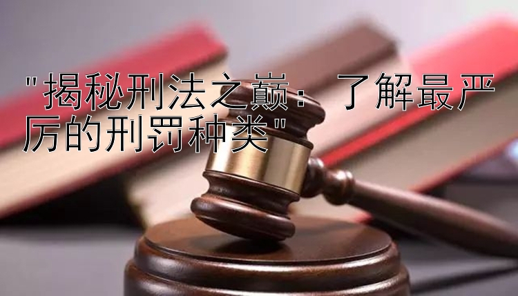 揭秘刑法之巅：了解最严厉的刑罚种类