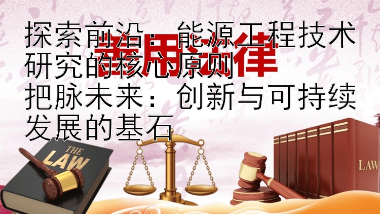 探索前沿：能源工程技术研究的核心原则  
把脉未来：创新与可持续发展的基石