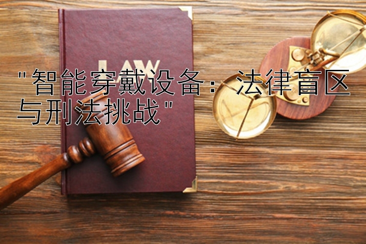 智能穿戴设备：法律盲区与刑法挑战