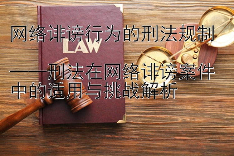 刑法在网络诽谤案件中的适用与挑战解析