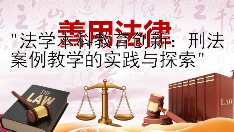 法学本科教育创新：刑法案例教学的实践与探索