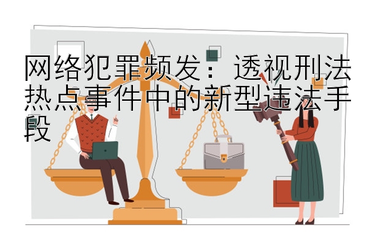 网络犯罪频发：透视刑法热点事件中的新型违法手段