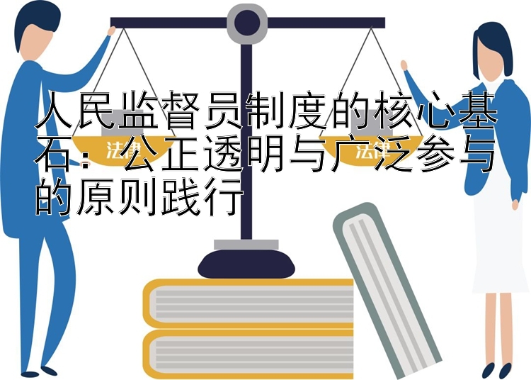 人民监督员制度的核心基石：公正透明与广泛参与的原则践行