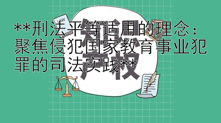 **刑法平等适用的理念：聚焦侵犯国家教育事业犯罪的司法实践**