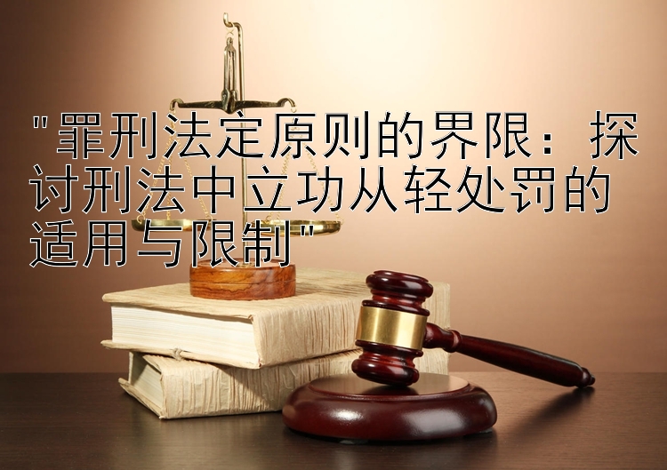 罪刑法定原则的界限：探讨刑法中立功从轻处罚的适用与限制