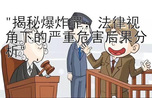 揭秘爆炸罪：法律视角下的严重危害后果分析