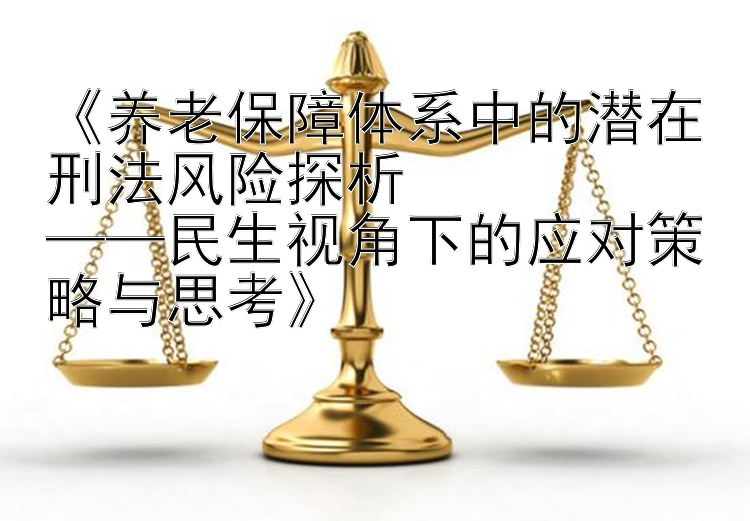 养老保障体系中的潜在刑法风险探析  