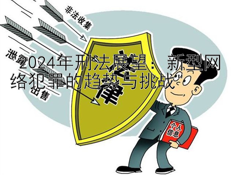 2024年刑法展望：新型网络犯罪的趋势与挑战