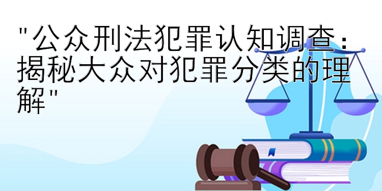 公众刑法犯罪认知调查：揭秘大众对犯罪分类的理解