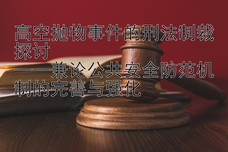 高空抛物事件的刑法制裁探讨  
——兼论公共安全防范机制的完善与强化